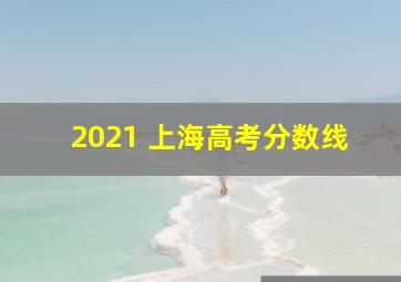 2021 上海高考分数线